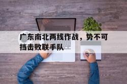 米兰体育网址-关于广东南北两线作战，势不可挡击败联手队的信息