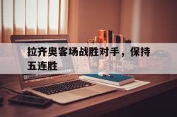 米兰体育在线-拉齐奥客场战胜对手，保持五连胜