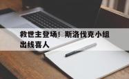 米兰体育链接-关于救世主登场！斯洛伐克小组出线喜人的信息