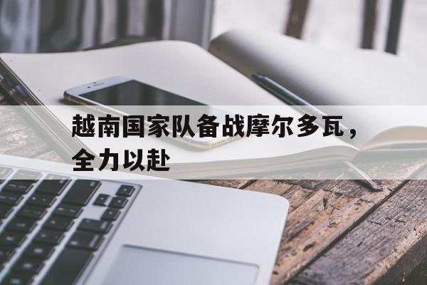 越南国家队备战摩尔多瓦，全力以赴的简单介绍